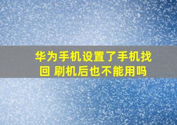 华为手机设置了手机找回 刷机后也不能用吗